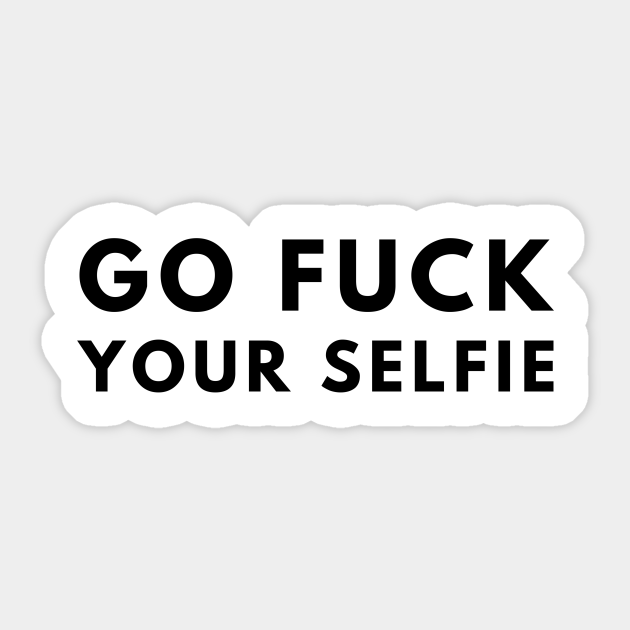 Go Fuck Your Selfie Go Fuck Your Selfie Aufkleber Teepublic De 